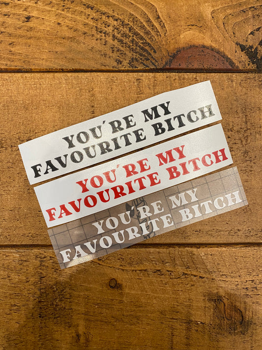 You’re My Favourite Bitch